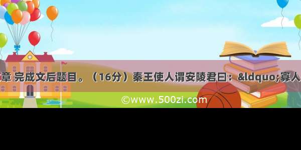 阅读下面一篇文章 完成文后题目。（16分）秦王使人谓安陵君曰：&ldquo;寡人欲以五百里之地