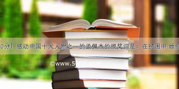 作文（50分）感动中国十大人物之一的孟佩杰的颁奖词是：在贫困中 她任劳任怨 