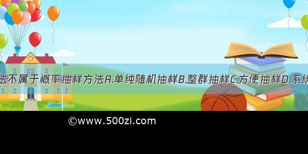 下列哪种方法不属于概率抽样方法A.单纯随机抽样B.整群抽样C.方便抽样D.系统抽样E.分层