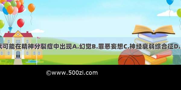 下列哪些症状可能在精神分裂症中出现A.幻觉B.罪恶妄想C.神经衰弱综合征D.意识障碍E.自