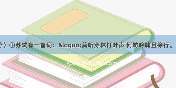 难得淡定（16分）①苏轼有一首词：“莫听穿林打叶声 何妨吟啸且徐行。竹杖芒鞋轻胜马