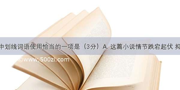 下列句子中划线词语使用恰当的一项是（3分）A. 这篇小说情节跌宕起伏 抑扬顿挫 具