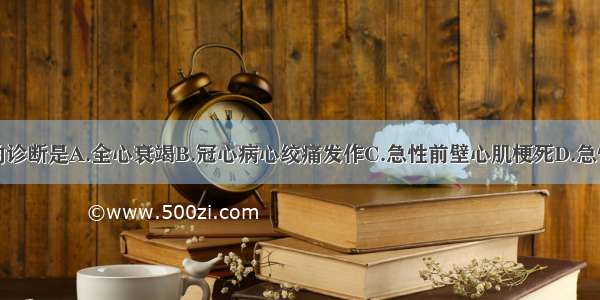 该患者目前的诊断是A.全心衰竭B.冠心病心绞痛发作C.急性前壁心肌梗死D.急性左心衰竭E.