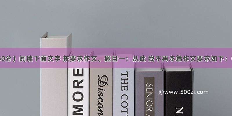 作文（50分）阅读下面文字 按要求作文。题目一：从此 我不再本篇作文要求如下：①结