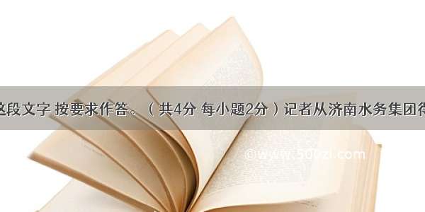 阅读下面这段文字 按要求作答。（共4分 每小题2分）记者从济南水务集团得知 随着气