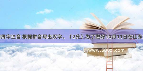 给下面划线字注音 根据拼音写出汉字。（2分）为了做好10月11日在山东济南举办