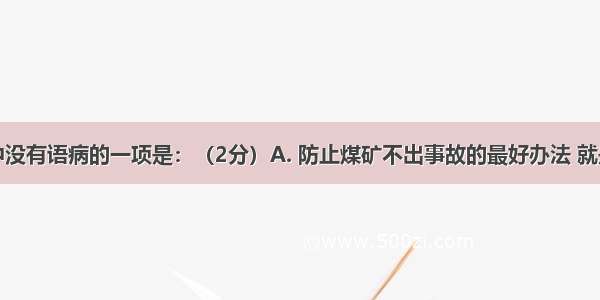 下列各句中没有语病的一项是：（2分）A. 防止煤矿不出事故的最好办法 就是加强安全