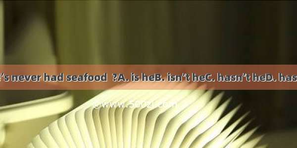 He’s never had seafood  ?A. is heB. isn’t heC. hasn’t heD. has he