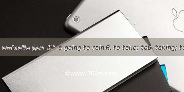 Don’t forget an umbrella you. It’s going to rain.A. to take; toB. taking; toC. to take; wi