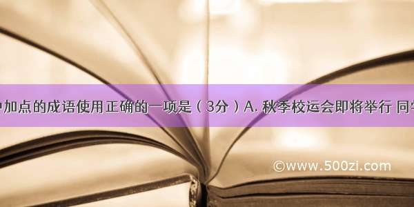 下列句子中加点的成语使用正确的一项是（3分）A. 秋季校运会即将举行 同学们一个个