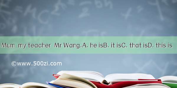 Mum  my teacher  Mr Wang.A. he isB. it isC. that isD. this is