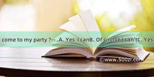 ----Can you come to my party ?-- .A. Yes  I canB. Of course I can’tC. Yes  I’d love toD