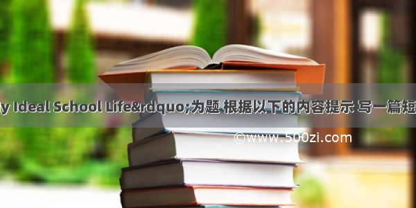 请以&ldquo;My Ideal School Life&rdquo;为题 根据以下的内容提示 写一篇短文来描述一下你