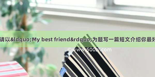 书面表达（5分）请以“My best friend”为题写一篇短文介绍你最好的朋友 词数60左