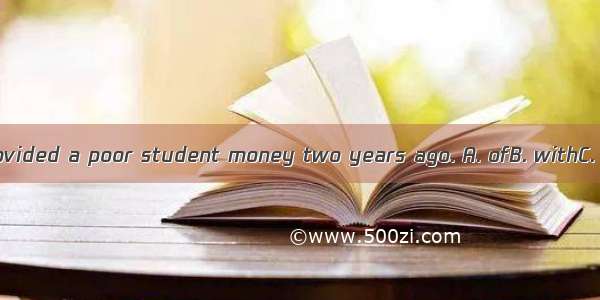 A kind man provided a poor student money two years ago. A. ofB. withC. aboutD. for