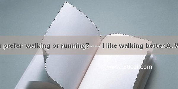 --sport do you prefer  walking or running?-----I like walking better.A. Which B. How C