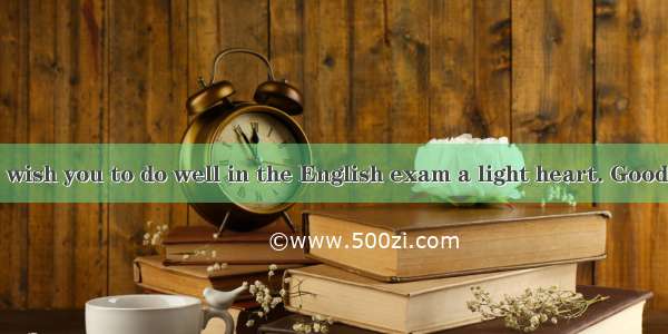 Boys and girls  wish you to do well in the English exam a light heart. Good luck to everyo