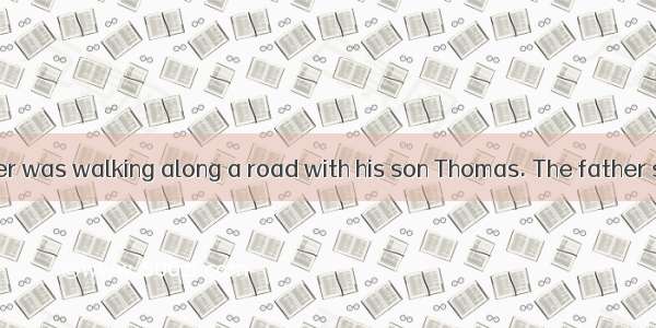 One day  a farmer was walking along a road with his son Thomas. The father said  “Look! Th