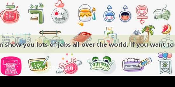 The Internet can show you lots of jobs all over the world. If you want to find a job on th