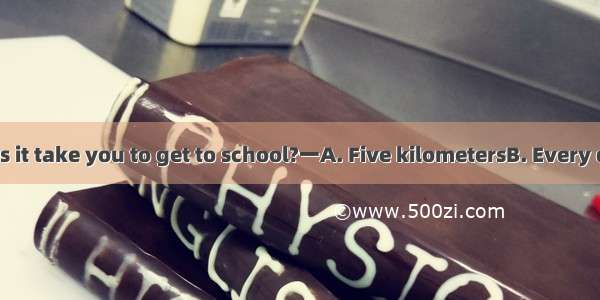 一How long does it take you to get to school?一A. Five kilometersB. Every day C. By bike D.