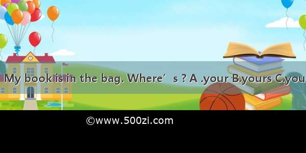 My book is in the bag. Where’s ? A .your B.yours C.you