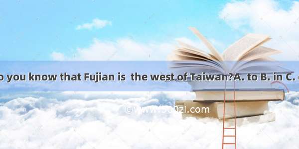 Do you know that Fujian is  the west of Taiwan?A. to B. in C. on