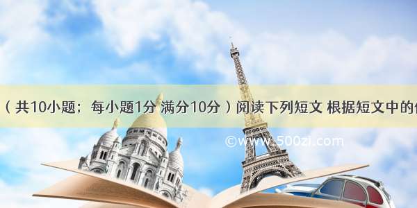 任务型阅读（共10小题；每小题1分 满分10分）阅读下列短文 根据短文中的信息完成文