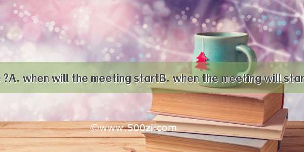 Could you tell me ?A. when will the meeting startB. when the meeting will startC. the meet