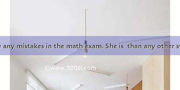 Lucy didn’t make any mistakes in the math exam. She is  than any other student.A. the most