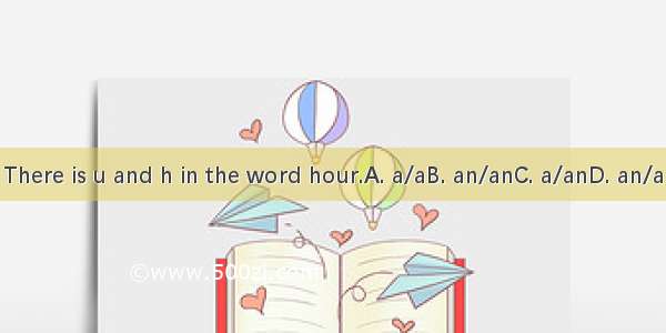 There is u and h in the word hour.A. a/aB. an/anC. a/anD. an/a