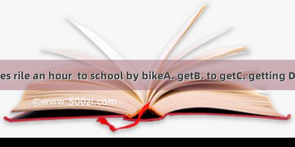 It takes rile an hour  to school by bikeA. getB. to getC. getting D. gets