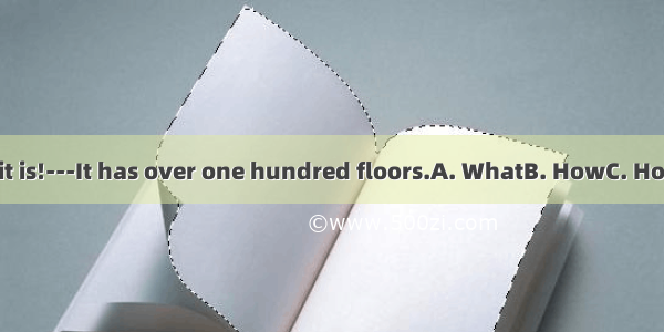 tall building it is!---It has over one hundred floors.A. WhatB. HowC. How aD. What a