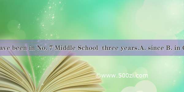 We have been in No. 7 Middle School  three years.A. since B. in C. for