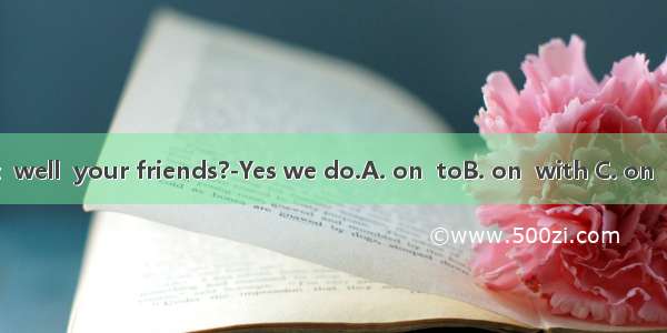 ---Do you get  well  your friends?-Yes we do.A. on  toB. on  with C. on  andD. along  t