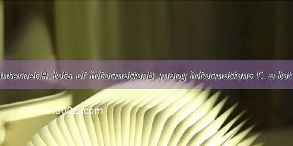 There is  on the Internet.A. lots of informationB. many informations C. a lot of informati