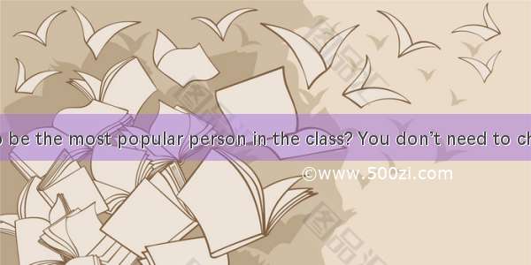 Do you want to be the most popular person in the class? You don’t need to change your char