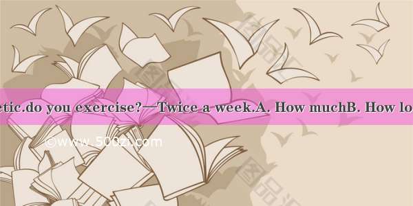 —You look so athletic.do you exercise?—Twice a week.A. How muchB. How longC. How far D. Ho