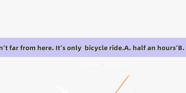 The market isn’t far from here. It’s only  bicycle ride.A. half an hours’B. half an hour’s