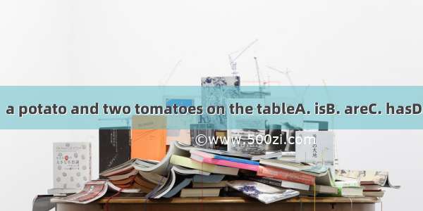 There  a potato and two tomatoes on the tableA. isB. areC. hasD. have