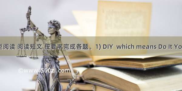 任务型阅读 阅读短文 按要求完成各题。1) DIY  which means Do It Yourself