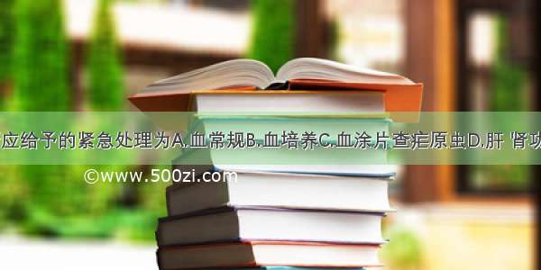 为明确诊断应给予的紧急处理为A.血常规B.血培养C.血涂片查疟原虫D.肝 肾功能E.尿常规