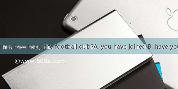 Could you tell me how long  the football club?A. you have joined B. have you joinedC. you