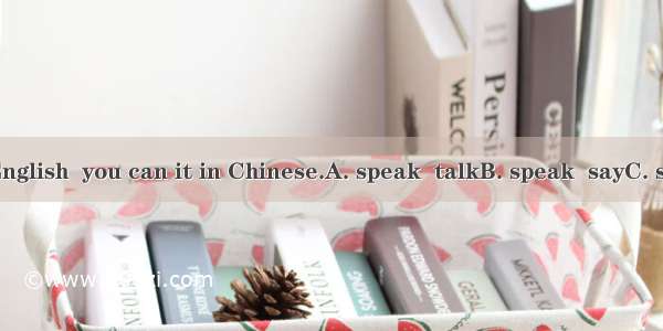 If you can’t English  you can it in Chinese.A. speak  talkB. speak  sayC. say   speakD. ta