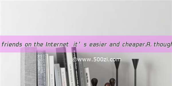 We can talk with friends on the Internet  it’s easier and cheaper.A. thoughB. asC. orD. bu