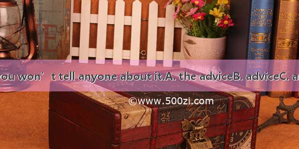 If you take my  you won’t tell anyone about it.A. the adviceB. adviceC. an adviceD. advice