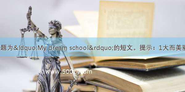 根据提示 写一篇题为&ldquo;My dream school&rdquo;的短文。提示：1大而美丽。 2．教室宽敞