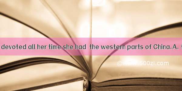 The old scientist devoted all her time she had  the western parts of China.A. to developB.