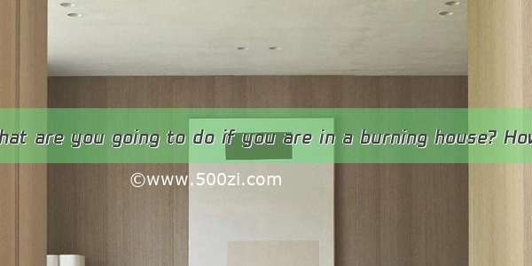 阅读短文按要求完成各题What are you going to do if you are in a burning house? How will you escape? Do