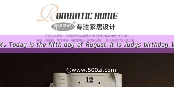 根据短文内容选择最佳答案。Today is the fifth day of August. It is Judys birthday. When she comes back