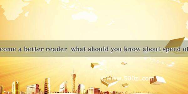 If you want to become a better reader  what should you know about speed of reading? Some p